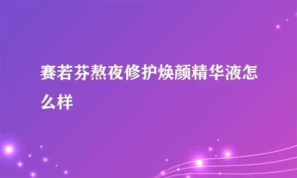 赛若芬熬夜修护焕颜精华液怎么样