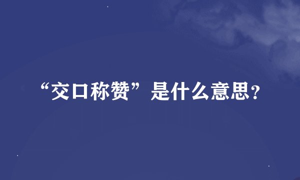 “交口称赞”是什么意思？