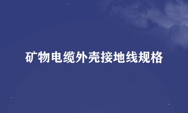 矿物电缆外壳接地线规格