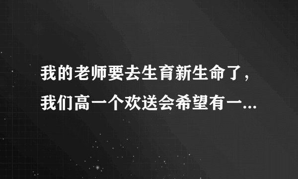 我的老师要去生育新生命了,我们高一个欢送会希望有一个互动小游戏。要快