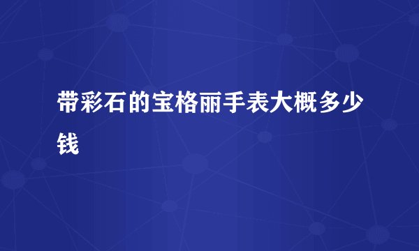 带彩石的宝格丽手表大概多少钱