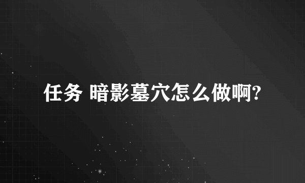 任务 暗影墓穴怎么做啊?