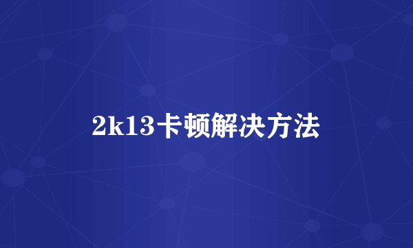 2k13卡顿解决方法