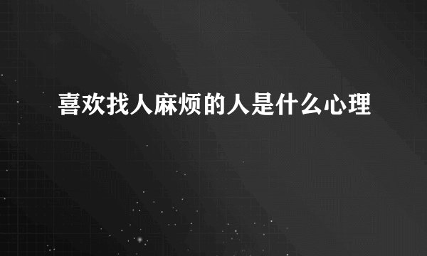 喜欢找人麻烦的人是什么心理