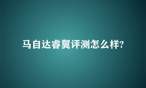 马自达睿翼评测怎么样?