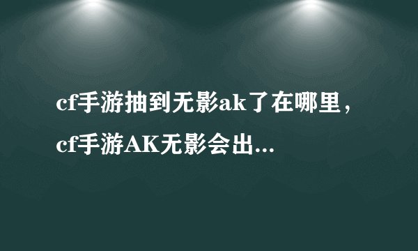 cf手游抽到无影ak了在哪里，cf手游AK无影会出现在微信道聚城吗