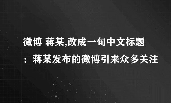微博 蒋某,改成一句中文标题:蒋某发布的微博引来众多关注