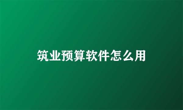 筑业预算软件怎么用