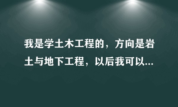我是学土木工程的,方向是岩土与地下工程,以后我可以考什么证?是怎样的发展?