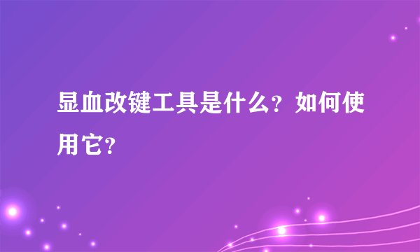 显血改键工具是什么？如何使用它？