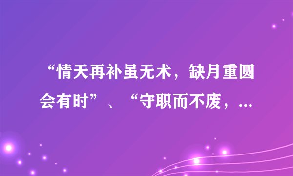 “情天再补虽无术，缺月重圆会有时”、“守职而不废，处义而不回”、“知我罪我，其惟春秋”啥意思！