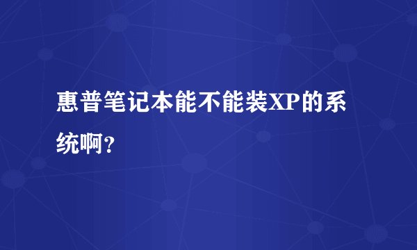 惠普笔记本能不能装XP的系统啊？