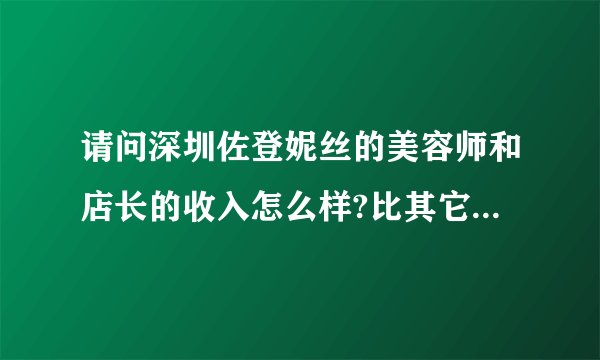 请问深圳佐登妮丝的美容师和店长的收入怎么样?比其它的美容院如何?