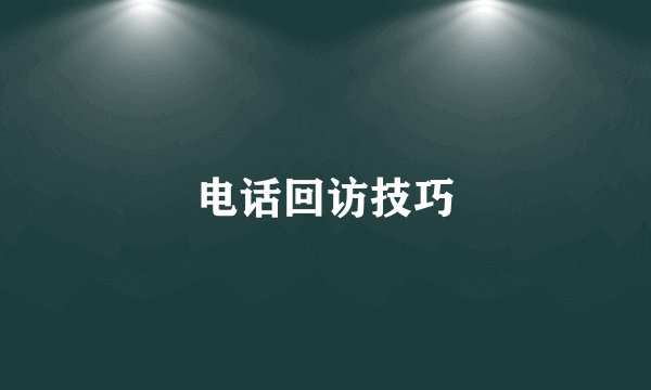 电话回访技巧