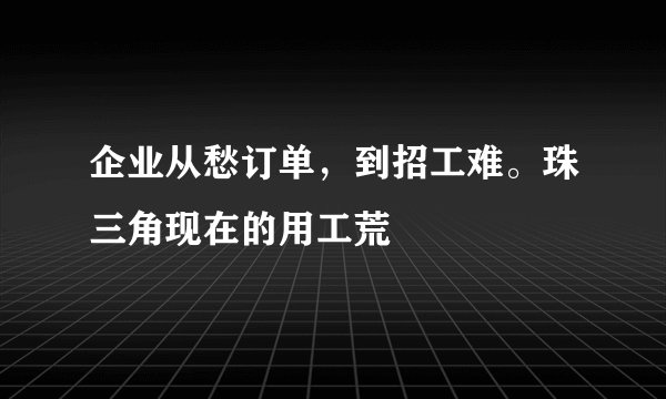 企业从愁订单，到招工难。珠三角现在的用工荒