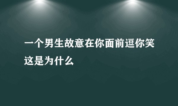 一个男生故意在你面前逗你笑这是为什么