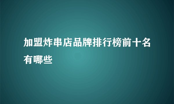 加盟炸串店品牌排行榜前十名有哪些