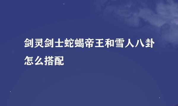 剑灵剑士蛇蝎帝王和雪人八卦怎么搭配