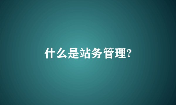 什么是站务管理?