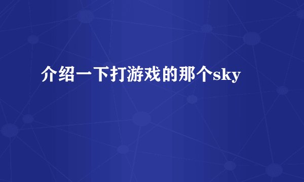 介绍一下打游戏的那个sky