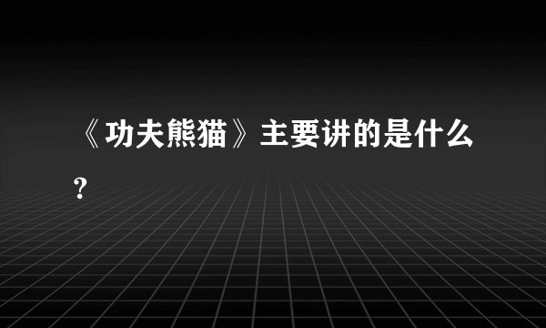 《功夫熊猫》主要讲的是什么?