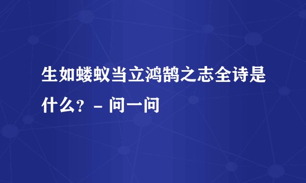 生如蝼蚁当立鸿鹄之志全诗是什么？- 问一问