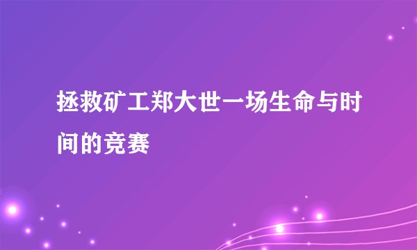 拯救矿工郑大世一场生命与时间的竞赛