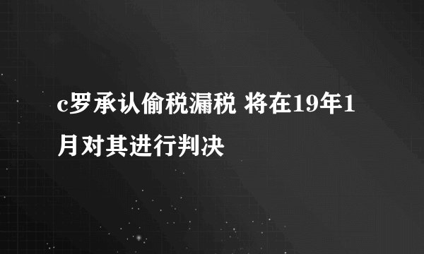 c罗承认偷税漏税 将在19年1月对其进行判决
