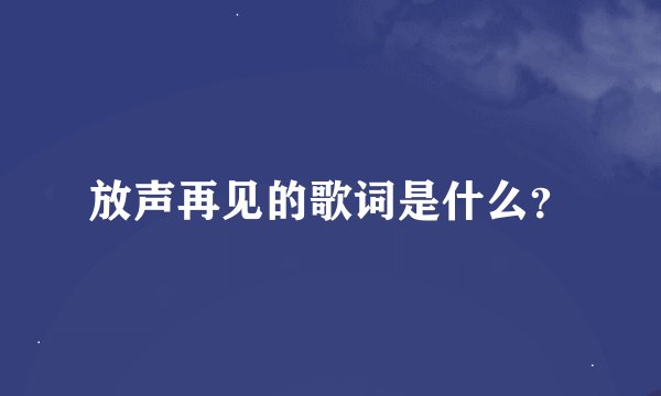放声再见的歌词是什么？