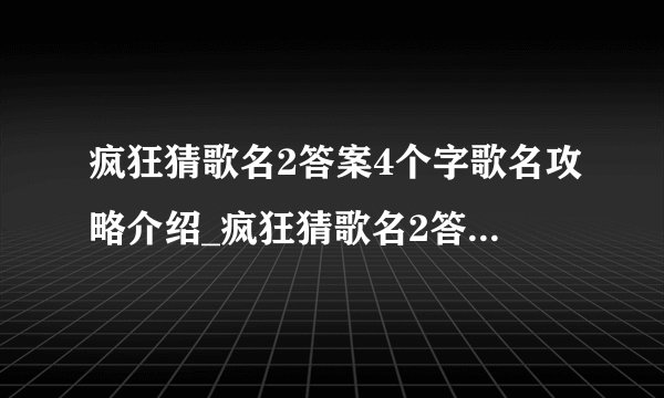 疯狂猜歌名2答案4个字歌名攻略介绍_疯狂猜歌名2答案4个字歌名攻略是什么