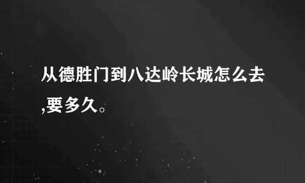从德胜门到八达岭长城怎么去,要多久。