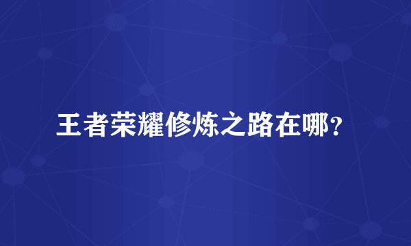 王者荣耀修炼之路在哪？