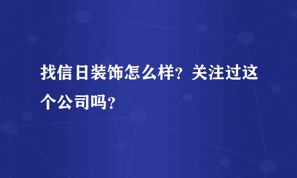 找信日装饰怎么样？关注过这个公司吗？