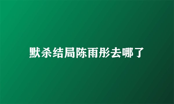 默杀结局陈雨彤去哪了