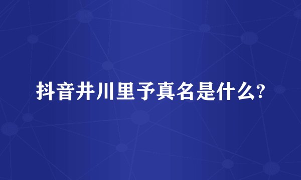 抖音井川里予真名是什么?