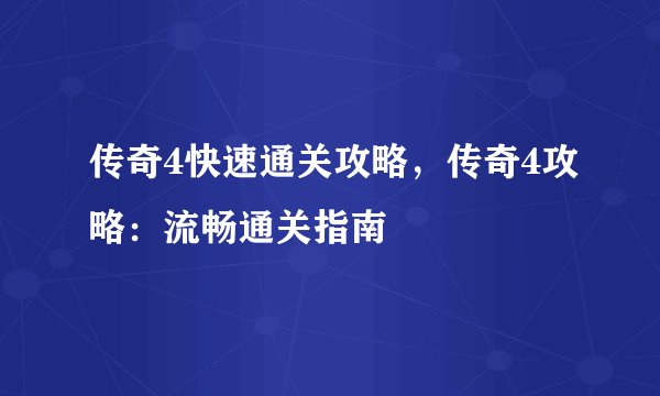 传奇4快速通关攻略，传奇4攻略：流畅通关指南