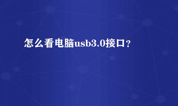 怎么看电脑usb3.0接口？