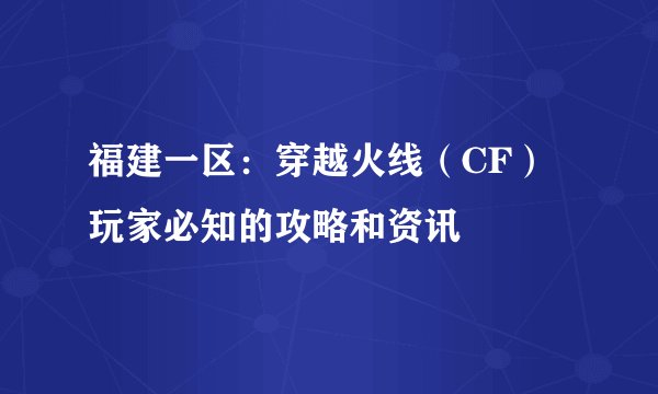 福建一区：穿越火线（CF）玩家必知的攻略和资讯