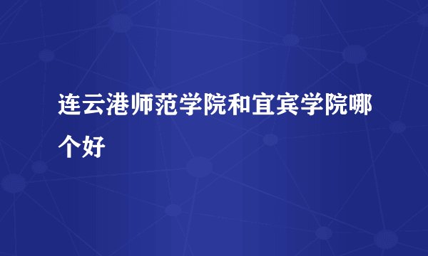 连云港师范学院和宜宾学院哪个好