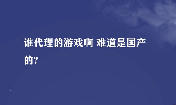 谁代理的游戏啊 难道是国产的?