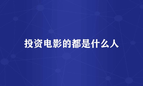投资电影的都是什么人