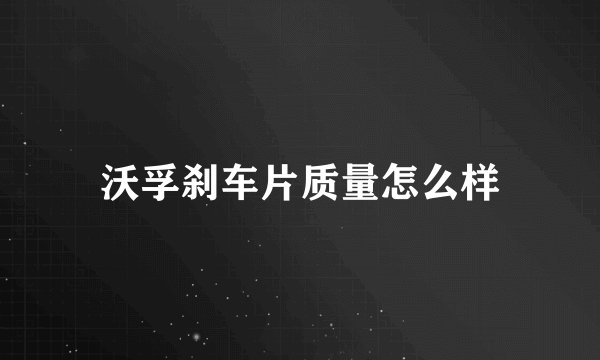 沃孚刹车片质量怎么样