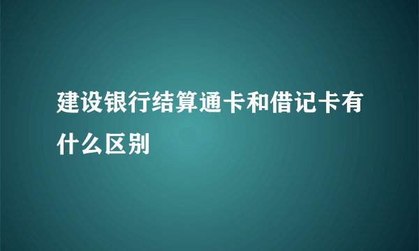 建设银行结算通卡和借记卡有什么区别