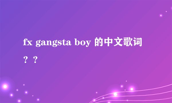 fx gangsta boy 的中文歌词？？