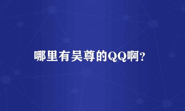 哪里有吴尊的QQ啊？