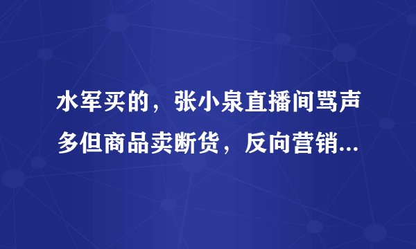 水军买的，张小泉直播间骂声多但商品卖断货，反向营销成功了吗？