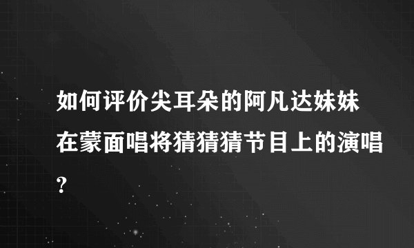 如何评价尖耳朵的阿凡达妹妹在蒙面唱将猜猜猜节目上的演唱？