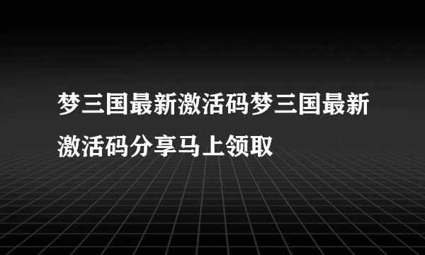 梦三国最新激活码梦三国最新激活码分享马上领取