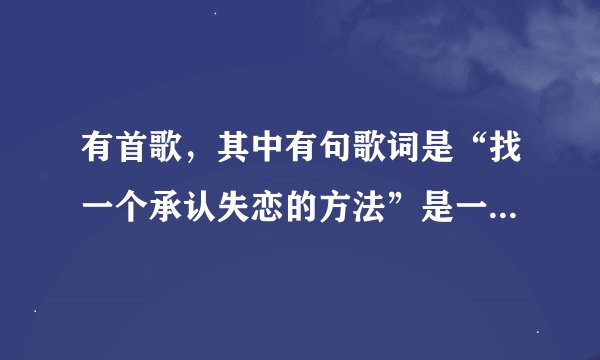 有首歌，其中有句歌词是“找一个承认失恋的方法”是一部电影中的歌，歌名叫什么？