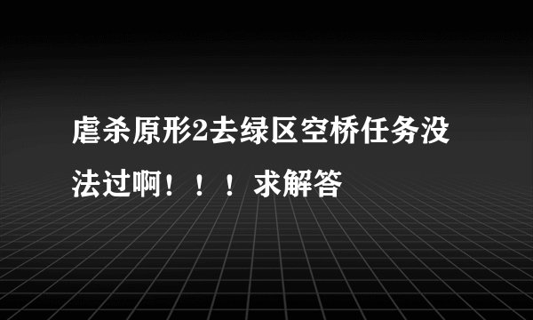 虐杀原形2去绿区空桥任务没法过啊！！！求解答